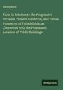 Anonymous: Facts in Relation to the Progressive Increase, Present Condition, and Future Prospects, of Philadelphia, as Connected with the Permanent Location of Public Buildings, Buch