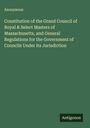 Anonymous: Constitution of the Grand Council of Royal & Select Masters of Massachusetts, and General Regulations for the Government of Councils Under its Jurisdiction, Buch