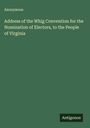 Anonymous: Address of the Whig Convention for the Nomination of Electors, to the People of Virginia, Buch