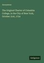 Anonymous: The Original Charter of Columbia College, in the City of New York, October 31st, 1754, Buch