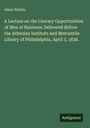 Adam Waldie: A Lecture on the Literary Opportunities of Men of Business: Delivered Before the Athenian Institute and Mercantile Library of Philadelphia, April 3, 1838., Buch