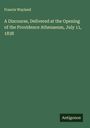 Francis Wayland: A Discourse, Delivered at the Opening of the Providence Athenaeum, July 11, 1838, Buch