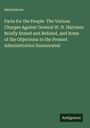 Anonymous: Facts for the People. The Various Charges Against General W. H. Harrison Briefly Stated and Refuted, and Some of the Objections to the Present Administration Enumerated, Buch