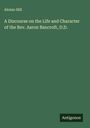 Alonzo Hill: A Discourse on the Life and Character of the Rev. Aaron Bancroft, D.D., Buch