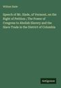 William Slade: Speech of Mr. Slade, of Vermont, on the Right of Petition ; The Power of Congress to Abolish Slavery and the Slave Trade in the District of Columbia, Buch