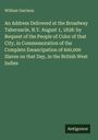 William Garrison: An Address Delivered at the Broadway Tabernacle, N.Y. August 1, 1838: by Request of the People of Color of that City, in Commemoration of the Complete Emancipation of 600,000 Slaves on that Day, in the British West Indies, Buch