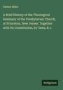 Samuel Miller: A Brief History of the Theological Seminary of the Presbyterian Church, at Princeton, New Jersey: Together with Its Constitution, by-laws, & c., Buch