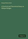 George Watson Buck: A Practical and Theoretical Essay on Oblique Bridges, Buch