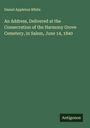 Daniel Appleton White: An Address, Delivered at the Consecration of the Harmony Grove Cemetery, in Salem, June 14, 1840, Buch