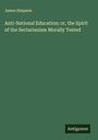 James Simpson: Anti-National Education; or, the Spirit of the Sectarianism Morally Tested, Buch