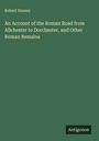 Robert Hussey: An Account of the Roman Road from Allchester to Dorchester, and Other Roman Remains, Buch