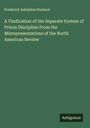 Frederick Adolphus Packard: A Vindication of the Separate System of Prison Discipline From the Misrepresentations of the North American Review, Buch
