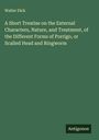 Walter Dick: A Short Treatise on the External Characters, Nature, and Treatment, of the Different Forms of Porrigo, or Scalled Head and Ringworm, Buch