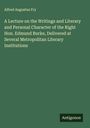 Alfred Augustus Fry: A Lecture on the Writings and Literary and Personal Character of the Right Hon. Edmund Burke, Delivered at Several Metropolitan Literary Institutions, Buch