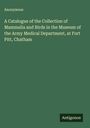 Anonymous: A Catalogue of the Collection of Mammalia and Birds in the Museum of the Army Medical Department, at Fort Pitt, Chatham, Buch