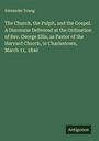 Alexander Young: The Church, the Pulpit, and the Gospel. A Discourse Delivered at the Ordination of Rev. George Ellis, as Pastor of the Harvard Church, in Charlestown, March 11, 1840, Buch