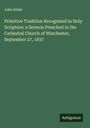 John Keble: Primitive Tradition Recognised in Holy Scripture: a Sermon Preached in the Cathedral Church of Winchester, September 27, 1837, Buch