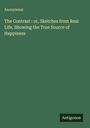 Anonymous: The Contrast : or, Sketches from Real Life, Showing the True Source of Happiness, Buch