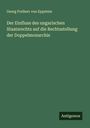 Georg Freiherr Von Eppstein: Der Einfluss des ungarischen Staatsrechts auf die Rechtsstellung der Doppelmonarchie, Buch