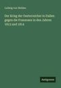 Ludwig Von Welden: Der Krieg der Oesterreicher in Italien gegen die Franzosen in den Jahren 1813 und 1814, Buch
