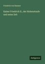 Friedrich Von Raumer: Kaiser Friedrich II., der Hohenstaufe und seine Zeit, Buch