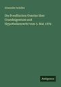 Alexander Achilles: Die Preußischen Gesetze über Grundeigentum und Hypothekenrecht vom 5. Mai 1872, Buch