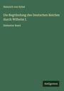 Heinrich Von Sybel: Die Begründung des Deutschen Reiches durch Wilhelm I., Buch