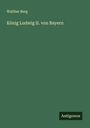 Walther Berg: König Ludwig II. von Bayern, Buch