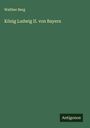 Walther Berg: König Ludwig II. von Bayern, Buch