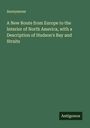 Anonymous: A New Route from Europe to the Interior of North America, with a Description of Hudson's Bay and Straits, Buch