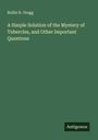 Rollin R. Gregg: A Simple Solution of the Mystery of Tubercles, and Other Important Questions, Buch