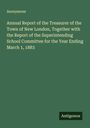 Anonymous: Annual Report of the Treasurer of the Town of New London, Together with the Report of the Superintending School Committee for the Year Ending March 1, 1883, Buch