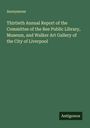 Anonymous: Thirtieth Annual Report of the Committee of the Ree Public Library, Museum, and Walker Art Gallery of the City of Liverpool, Buch