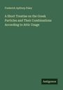 Frederick Apthorp Paley: A Short Treatise on the Greek Particles and Their Combinations According to Attic Usage, Buch