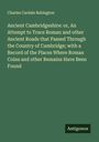 Charles Cardale Babington: Ancient Cambridgeshire: or, An Attempt to Trace Roman and other Ancient Roads that Passed Through the Country of Cambridge; with a Record of the Places Where Roman Coins and other Remains Have Been Found, Buch