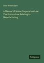 Isaac Watson Dyer: A Manual of Maine Corporation Law: The Statute Law Relating to Manufacturing, Buch