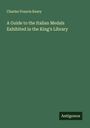 Charles Francis Keary: A Guide to the Italian Medals Exhibited in the King's Library, Buch