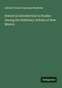 Adolph Francis Alphonse Bandelier: Historical Introduction to Studies Among the Sedentary Indians of New Mexico, Buch