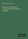 Alfred George Compton: A Manual of Logarithmic Computation: With Numerous Examples, Buch