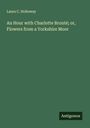 Laura C. Holloway: An Hour with Charlotte Bronté; or, Flowers from a Yorkshire Moor, Buch