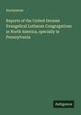 Anonymous: Reports of the United German Evangelical Lutheran Congregations in North America, specially in Pennsylvania, Buch