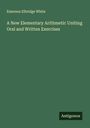 Emerson Elbridge White: A New Elementary Arithmetic Uniting Oral and Written Exercises, Buch