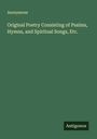 Anonymous: Original Poetry Consisting of Psalms, Hymns, and Spiritual Songs, Etc., Buch