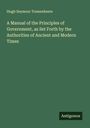 Hugh Seymour Tremenheere: A Manual of the Principles of Government, as Set Forth by the Authorities of Ancient and Modern Times, Buch
