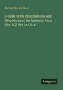 Barclay Vincent Head: A Guide to the Principal Gold and Silver Coins of the Ancients: From Circ. B.C. 700 to A.D. 1., Buch