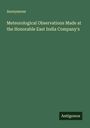 Anonymous: Meteorological Observations Made at the Honorable East India Company's, Buch