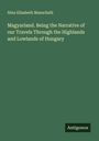 Nina Elizabeth Mazuchelli: Magyarland. Being the Narrative of our Travels Through the Highlands and Lowlands of Hungary, Buch