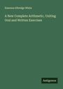 Emerson Elbridge White: A New Complete Arithmetic, Uniting Oral and Written Exercises, Buch