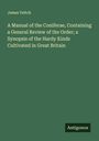James Veitch: A Manual of the Coniferae, Containing a General Review of the Order; a Synopsis of the Hardy Kinds Cultivated in Great Britain, Buch