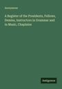 Anonymous: A Register of the Presidents, Fellows, Demies, Instructors in Grammar and in Music, Chaplains, Buch